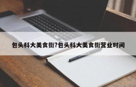 包头科大美食街?包头科大美食街营业时间